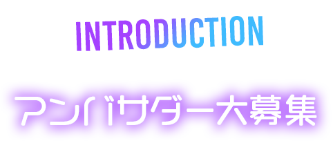 INTRODUCTION アンバサダー大募集