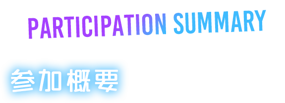 PARTICIPATION SUMMARY 参加概要