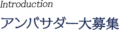 Introduction アンバサダー大募集