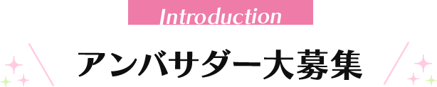 Introduction アンバサダー大募集