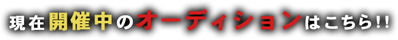 現在開催中のオーディションはこちら！！