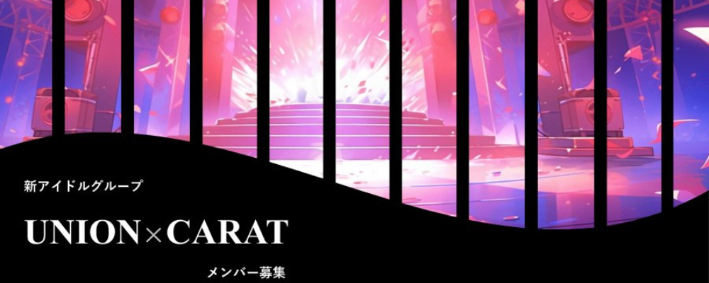 新アイドルグループ『UNION×CARAT』メンバー大募集！！