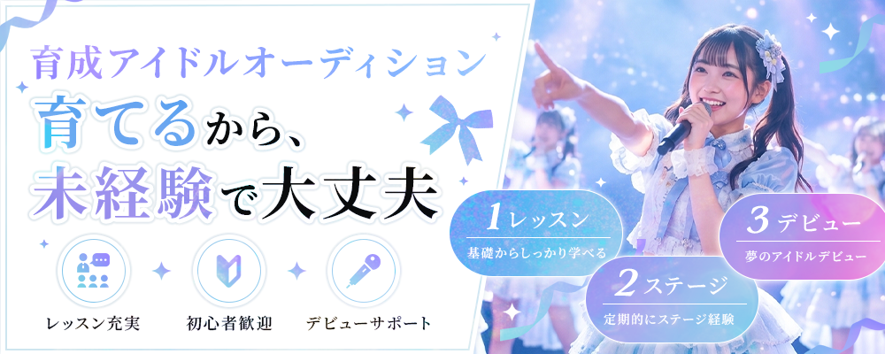 育成アイドルオーディション 育てるから、未経験で大丈夫。