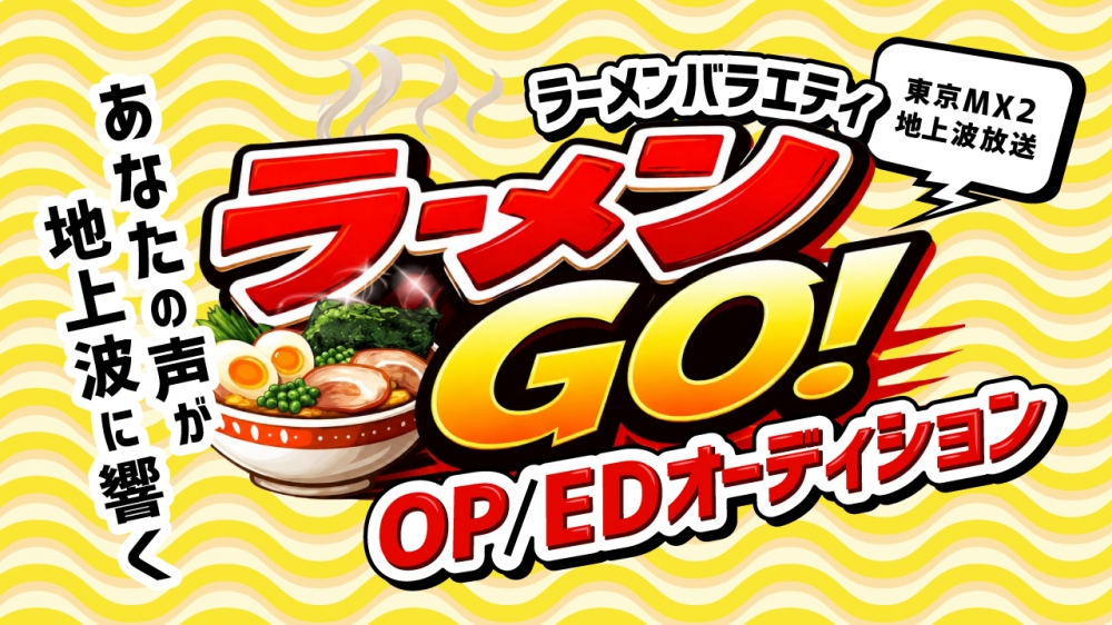 【東京MX2 地上波放送】あなたの声が地上波に響く！ラーメンバラエティ『ラーメンGO！』OP曲/ED曲オーディション