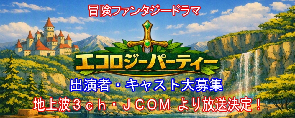 地上波3チャンネル・JCOM（ケーブルTV）放送決定!! 冒険ファンタジードラマ【エコロジーパーティー】出演者・キャスト大募集♪