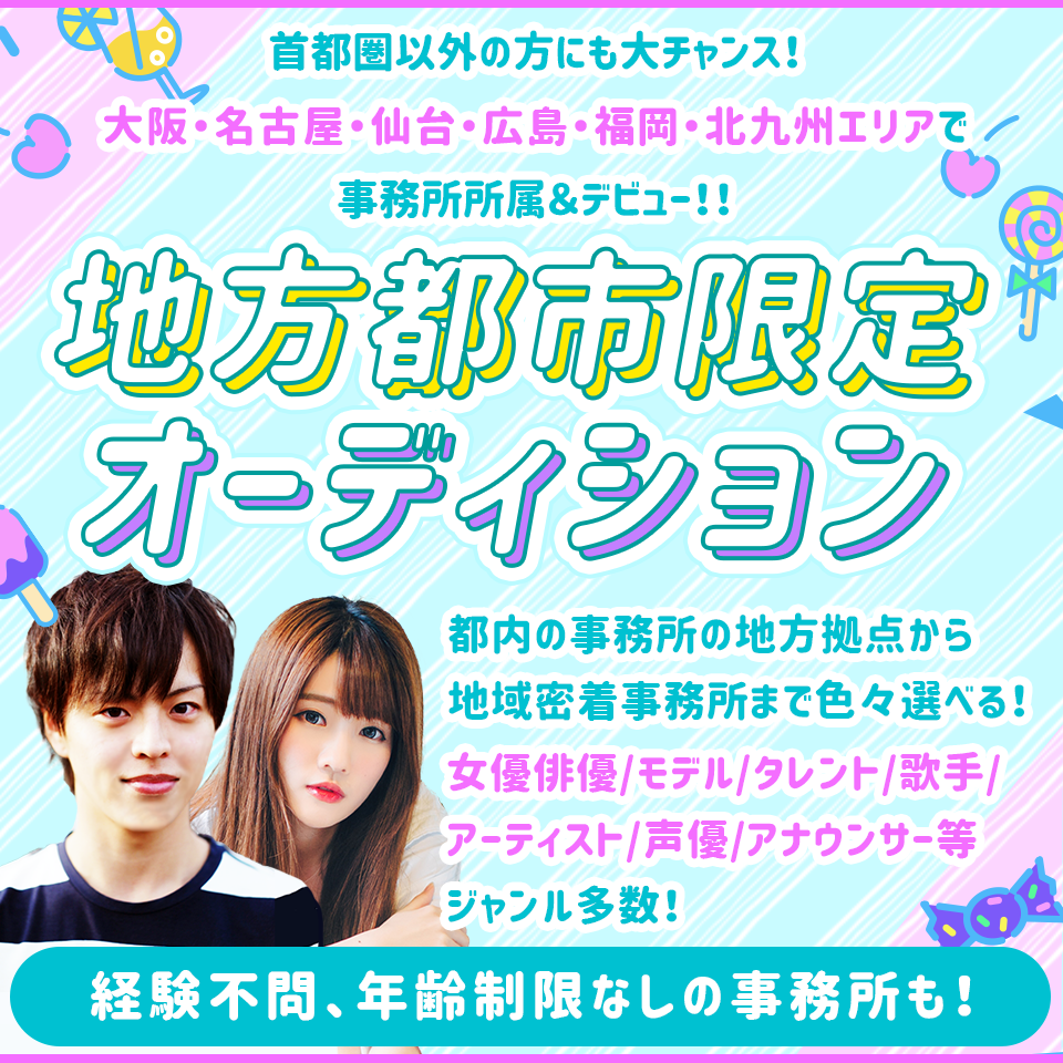 大阪・名古屋・仙台・広島・福岡・北九州エリアで事務所所属＆デビューができる芸能事務所限定オーディション！